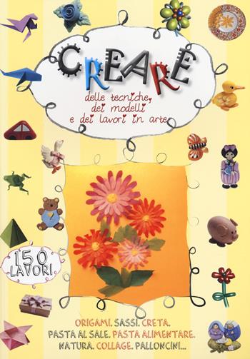 Creare delle tecniche, dei modelli e dei lavori in arte. Ediz. illustrata  - Libro Edizioni del Baldo 2013, Dire fare creare | Libraccio.it