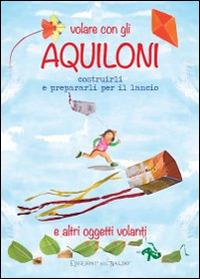 Volare con gli aquiloni costruirli e prepararli per il lancio e altri oggetti volanti. Ediz. illustrata  - Libro Edizioni del Baldo 2015, Dire fare creare | Libraccio.it