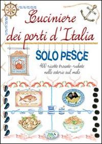 Cuciniere dei porti d'Italia solo pesce. 400 ricette trovate, rubate nelle osterie sul molo  - Libro Edizioni del Baldo 2014, Grandi libri | Libraccio.it