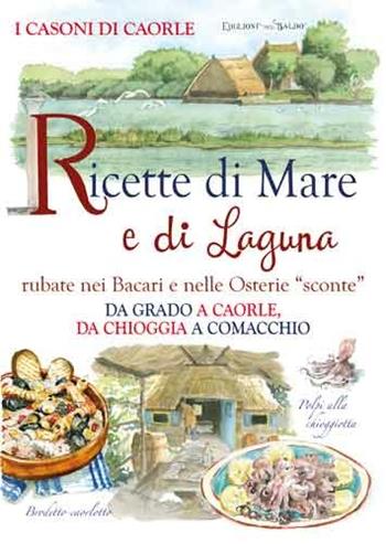 Ricette di mare e di laguna. Rubate nei Bacari e nelle osterie «sconte». Da Grado a Caorle, da Chioggia a Comacchio  - Libro Edizioni del Baldo 2016, Ricette in torneo | Libraccio.it