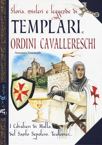 Storia, misteri e leggende di templari e ordini cavallereschi. I cavalieri di Malta, del Santo Sepolcro, teutonici... - Antonella Zanoncelli - Libro Edizioni del Baldo 2015 | Libraccio.it