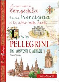 Le vie dei pellegrini tra conventi e abbazie. Il cammino di Compostela, la via Francigena e le altre mete sante  - Libro Edizioni del Baldo 2015, Le arti del Convento | Libraccio.it