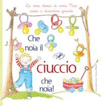 Che noia il ciuccio che noia! La vera storia di come Nico riesce a diventare grande. Ediz. illustrata - Serena Riffaldi - Libro Edizioni del Baldo 2016, Storie da grandi | Libraccio.it