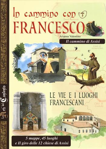 In cammino con Francesco. Le vie e i luoghi francescani. Il cammino d'Assisi. 5 mappe, 45 luoghi e il giro delle 12 chiese di Assisi - Arianna Valentino - Libro Edizioni del Baldo 2016, Le arti del Convento | Libraccio.it