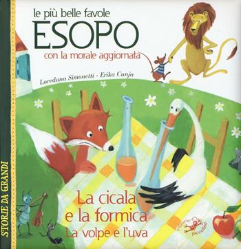 Le più belle favole di Esopo: La cicala e la formica-La volpe e l'uva. Con la morale aggiornata - Loredana Simonetti, Erika Cunja - Libro Edizioni del Baldo 2016, Storie da grandi | Libraccio.it