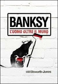 Banksy. L'uomo oltre il muro - Will Ellsworth-Jones - Libro L'Ippocampo 2015 | Libraccio.it