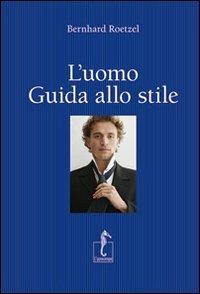 L' uomo. Guida allo stile - Bernhard Roetzel - Libro L'Ippocampo 2013 | Libraccio.it