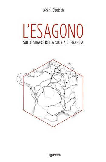 L' esagono. Sulle strade della storia di Francia - Lorànt Deutsch - Libro L'Ippocampo 2014 | Libraccio.it