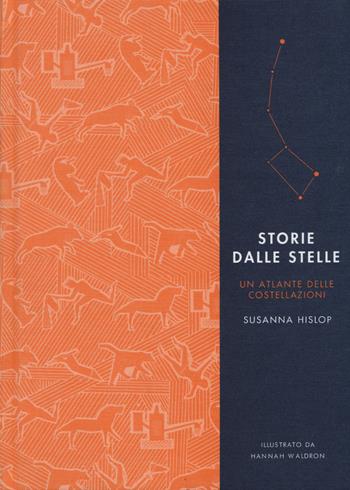 Storie dalle stelle. Un atlante delle costellazioni. Ediz. illustrata - Susanna Hislop, Hannah Waldron - Libro L'Ippocampo 2015 | Libraccio.it