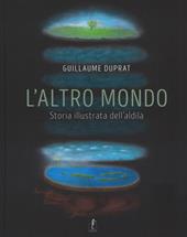 L' altro mondo. Storia illustrata dell'aldilà. Ediz. illustrata