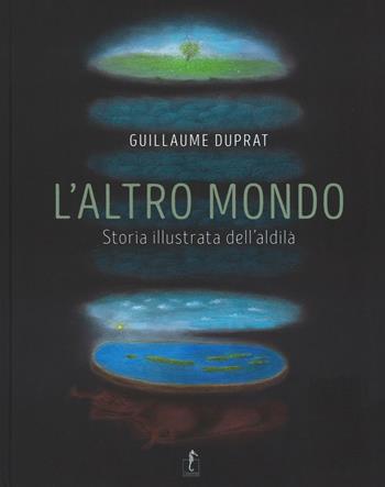 L' altro mondo. Storia illustrata dell'aldilà. Ediz. illustrata - Guillaume Duprat - Libro L'Ippocampo 2016 | Libraccio.it