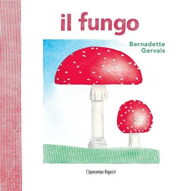 Il fungo - Bernadette Gervais - Libro L'Ippocampo Ragazzi 2016 | Libraccio.it