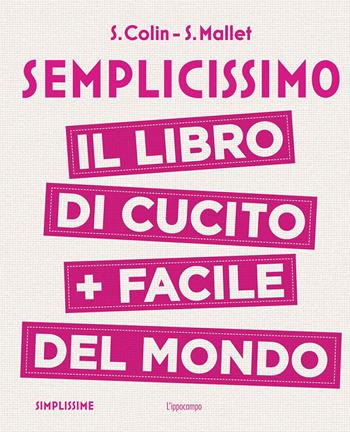 Semplicissimo. Il libro di cucito + facile del mondo - S. Colin, S. Mallet - Libro L'Ippocampo 2017 | Libraccio.it