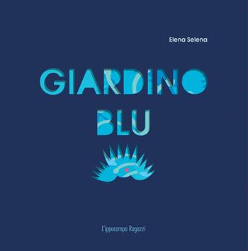Giardino blu - Elena Selena - Libro L'Ippocampo Ragazzi 2017 | Libraccio.it