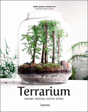 Terrarium. Mondi vegetali sotto vetro - Anna Bauer, Noam Levy - Libro L'Ippocampo 2018 | Libraccio.it