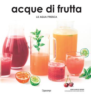 Acque di frutta. Le agua fresca - Jessie Kanelos Weiner - Libro L'Ippocampo 2018 | Libraccio.it