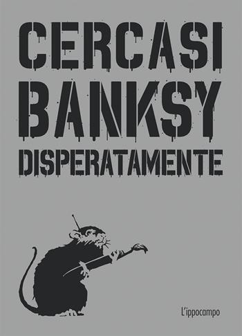 Cercasi Banksy disperatamente - Xavier Tapies - Libro L'Ippocampo 2018 | Libraccio.it