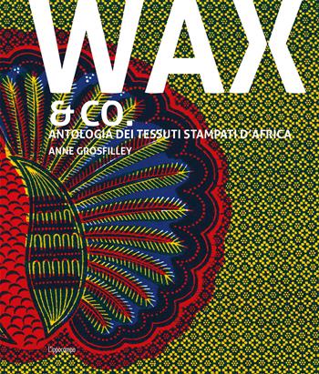 Wax & Co. Antologia dei tessuti stampati d'Africa - Anne Grosfilley - Libro L'Ippocampo 2018 | Libraccio.it