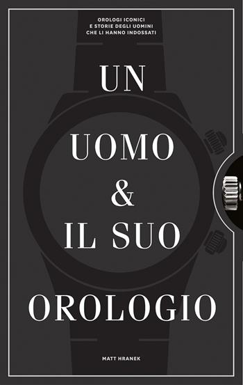 Un uomo e il suo orologio. Ediz. illustrata - Matthew Hranek - Libro L'Ippocampo 2019 | Libraccio.it