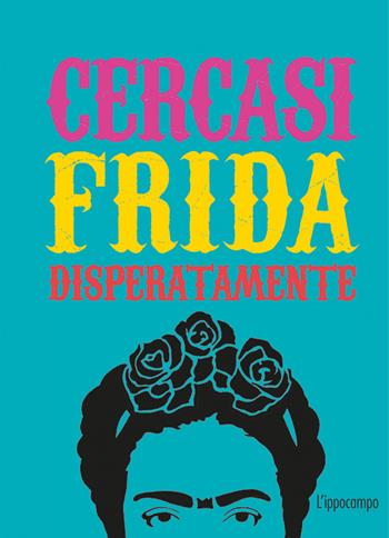 Cercasi Frida disperatamente. Ediz. illustrata - Ian Castello-Cortes - Libro L'Ippocampo 2019 | Libraccio.it