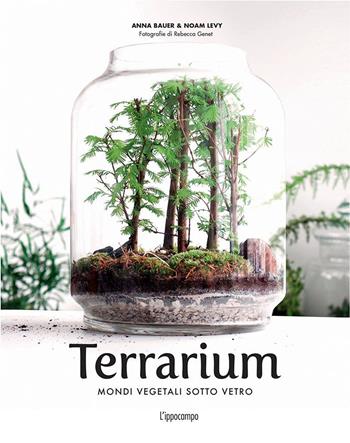 Terrarium. Mondi vegetali sotto vetro - Anna Bauer, Noam Levy - Libro L'Ippocampo 2020 | Libraccio.it