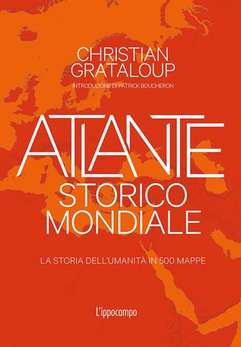 Atlante storico mondiale. La storia dell'umanità in 500 mappe. Ediz. a colori - Christian Grataloup - Libro L'Ippocampo 2020 | Libraccio.it