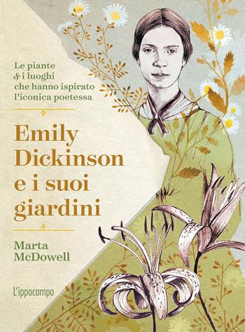 Emily Dickinson e i suoi giardini. Le piante e i luoghi che hanno ispirato l'iconica poetessa - Marta McDowell - Libro L'Ippocampo 2021 | Libraccio.it