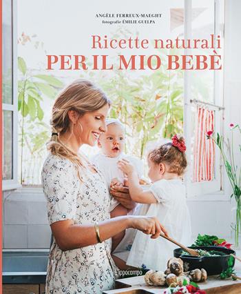 Ricette naturali per il mio bebè. Ediz. a colori - Angèle Ferreux-Maeght - Libro L'Ippocampo 2021 | Libraccio.it