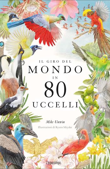Il giro del mondo in 80 uccelli. Ediz. a colori - Mike Unwin, Ryuto Miyake - Libro L'Ippocampo 2022 | Libraccio.it