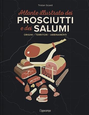 L'atlante illustrato dei prosciutti e salumi. Ediz. a colori - Tristan Sicard - Libro L'Ippocampo 2023 | Libraccio.it