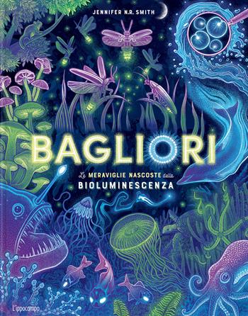 Bagliori. Le meraviglie nascoste della bioluminescenza. Ediz. a colori - Jennifer Smith - Libro L'Ippocampo 2023 | Libraccio.it