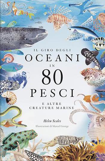 Il giro degli oceani in 80 pesci e altre creature marine. Ediz. a colori - Helen Scales - Libro L'Ippocampo 2023 | Libraccio.it