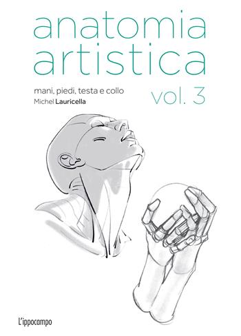Anatomia artistica. Vol. 3: Mani, piedi, testa e collo - Michel Lauricella - Libro L'Ippocampo 2024, Arte | Libraccio.it