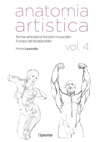 Anatomia artistica. Vol. 4: Forme articolari e funzioni muscolari. Il corpo dei bodybuilder - Michel Lauricella - Libro L'Ippocampo 2024, Arte | Libraccio.it