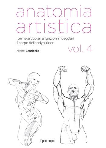 Anatomia artistica. Vol. 4: Forme articolari e funzioni muscolari. Il corpo dei bodybuilder - Michel Lauricella - Libro L'Ippocampo 2024, Arte | Libraccio.it