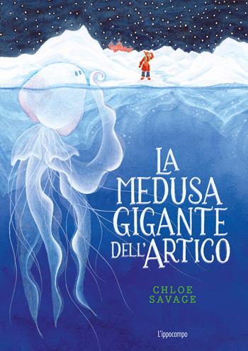 La medusa gigante dell'Artico. Libri per piccoli - Chloe Savage - Libro L'Ippocampo 2024 | Libraccio.it
