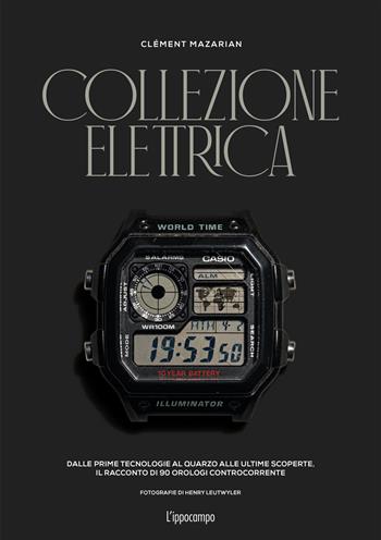Collezione elettrica. Dalle prime tecnologie al quarzo alle ultime scoperte. Il racconto di 90 orologi controcorrente - Clément Mazarian - Libro L'Ippocampo 2024 | Libraccio.it