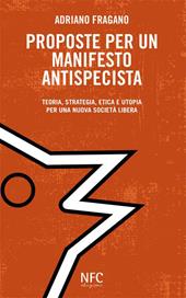 Proposte per un manifesto antispecista. Teoria, strategia, etica e utopia per una nuova società libera