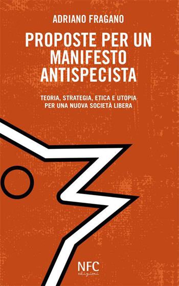 Proposte per un manifesto antispecista. Teoria, strategia, etica e utopia per una nuova società libera - Adriano Fragano - Libro NFC Edizioni 2015 | Libraccio.it