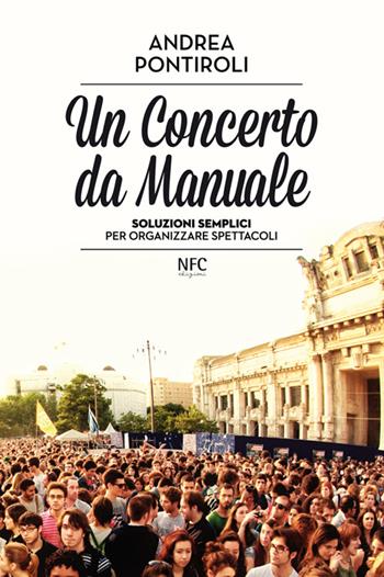 Un concerto da manuale. Soluzioni semplici per organizzare spettacoli - Andrea Pontiroli - Libro NFC Edizioni 2015 | Libraccio.it