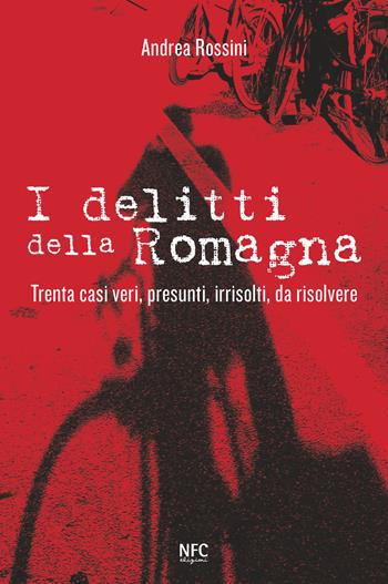 I delitti della Romagna. Trenta casi veri, presunti, irrisolti, da risolvere - Andrea Rossini - Libro NFC Edizioni 2015 | Libraccio.it