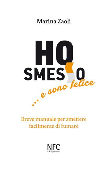 Ho smesso... e sono felice. Breve manuale per smettere facilmente di fumare - Marina Zaoli - Libro NFC Edizioni 2016 | Libraccio.it