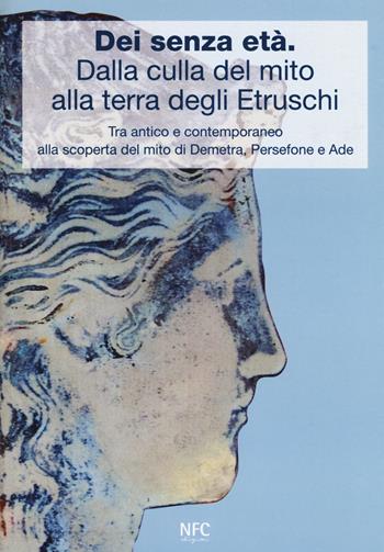 Dèi senza età. Dalla culla del mito alla terra degli Etruschi. Tra antico e contemporaneo alla scoperta del mito di Demetra, Persefone e Ade. Catalogo della mostra (Ferrara, 24 febbraio 2018-24 marzo 2018). Ediz. a colori - Paola Desantis, S. Raffiotta, Eleonora Elios Poltronieri - Libro NFC Edizioni 2018 | Libraccio.it