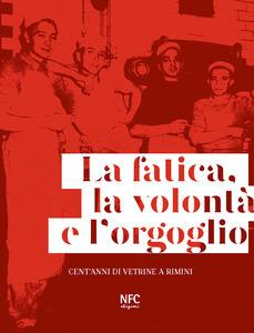 La fatica, la volontà e l'orgoglio. Cent'anni di vetrine a Rimini. Ediz. illustrata - Lia Celi - Libro NFC Edizioni 2018 | Libraccio.it