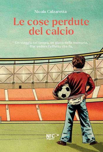 Le cose perdute del calcio. Un viaggio nel tempo, un gioco della memoria. Per vedere l'effetto che fa. Nuova ediz. - Nicola Calzaretta - Libro NFC Edizioni 2021 | Libraccio.it