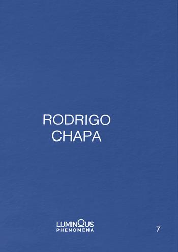 Rodrigo Chapa. Ediz. italiana, spagnola e inglese. Con Fotografia in tiratura di 100 - Rodrigo Chapa - Libro NFC Edizioni 2022, Luminous phenomena | Libraccio.it