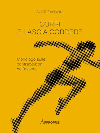 Corri e lascia correre. Monologo sulle contraddizioni dell'essere. Nuova ediz. - Alice Zannoni - Libro NFC Edizioni 2022 | Libraccio.it