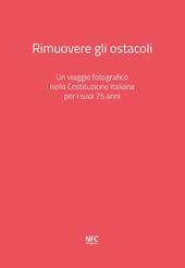 Rimuovere gli ostacoli. Un viaggio fotografico nella Costituzione Italiana per i suoi 75 anni. Ediz. a colori