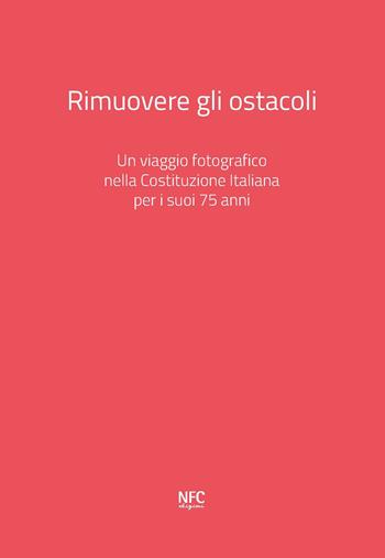 Rimuovere gli ostacoli. Un viaggio fotografico nella Costituzione Italiana per i suoi 75 anni. Ediz. a colori - Davide Bregola, Ray Banhoff, Lia Celi - Libro NFC Edizioni 2022 | Libraccio.it