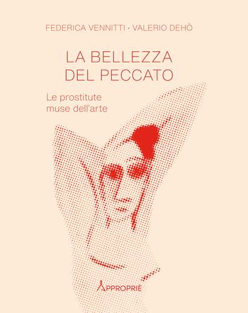 La bellezza del peccato. Le prostitute muse dell'arte - Federica Vennitti, Valerio Dehò - Libro NFC Edizioni 2023, Appropriè | Libraccio.it